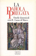 Copertina  La parola pregata : omelie domenicali : ciclo B : l'anno di Marco